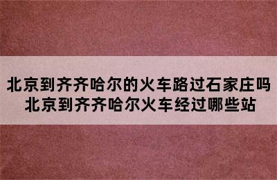 北京到齐齐哈尔的火车路过石家庄吗 北京到齐齐哈尔火车经过哪些站